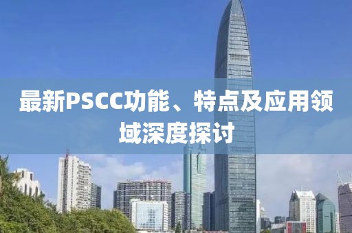 最新PSCC功能、特點及應(yīng)用領(lǐng)域深度探討