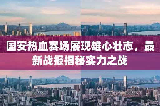 國安熱血賽場展現(xiàn)雄心壯志，最新戰(zhàn)報揭秘實力之戰(zhàn)