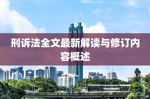 刑訴法全文最新解讀與修訂內(nèi)容概述
