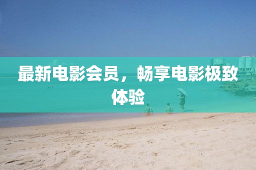 最新電影會(huì)員，暢享電影極致體驗(yàn)