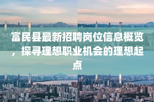 富民縣最新招聘崗位信息概覽，探尋理想職業(yè)機(jī)會(huì)的理想起點(diǎn)
