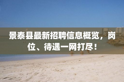 景泰縣最新招聘信息概覽，崗位、待遇一網(wǎng)打盡！