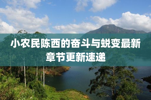 小農民陳西的奮斗與蛻變最新章節(jié)更新速遞
