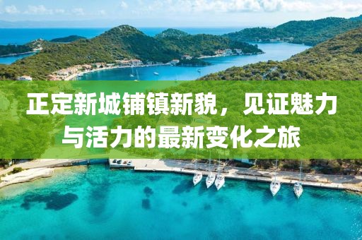 正定新城鋪鎮(zhèn)新貌，見證魅力與活力的最新變化之旅