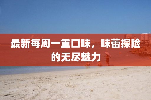 最新每周一重口味，味蕾探險(xiǎn)的無盡魅力