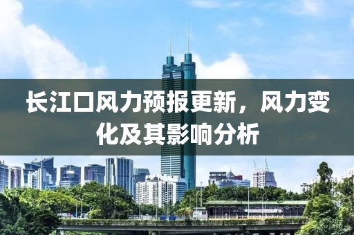 長江口風力預報更新，風力變化及其影響分析