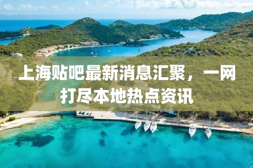 上海貼吧最新消息匯聚，一網(wǎng)打盡本地?zé)狳c資訊