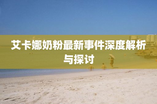 艾卡娜奶粉最新事件深度解析與探討