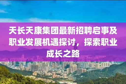 天長天康集團最新招聘啟事及職業(yè)發(fā)展機遇探討，探索職業(yè)成長之路