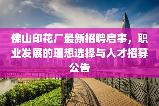 佛山印花廠最新招聘啟事，職業(yè)發(fā)展的理想選擇與人才招募公告