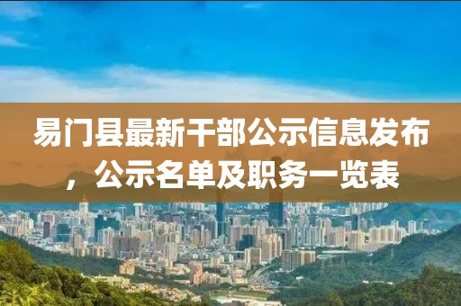 易門縣最新干部公示信息發(fā)布，公示名單及職務(wù)一覽表