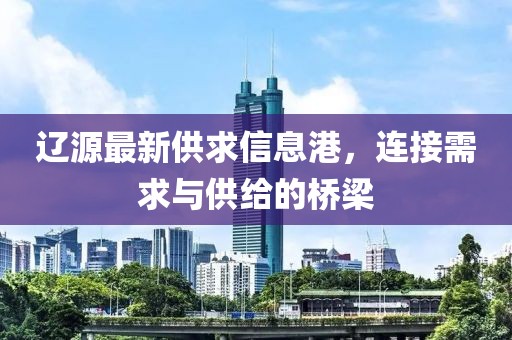 遼源最新供求信息港，連接需求與供給的橋梁