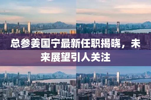 總參姜國寧最新任職揭曉，未來展望引人關注