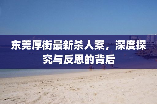 東莞厚街最新殺人案，深度探究與反思的背后