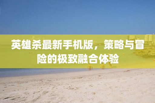 英雄殺最新手機(jī)版，策略與冒險(xiǎn)的極致融合體驗(yàn)