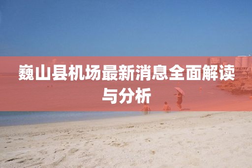 巍山縣機場最新消息全面解讀與分析