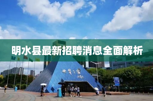明水縣最新招聘消息全面解析