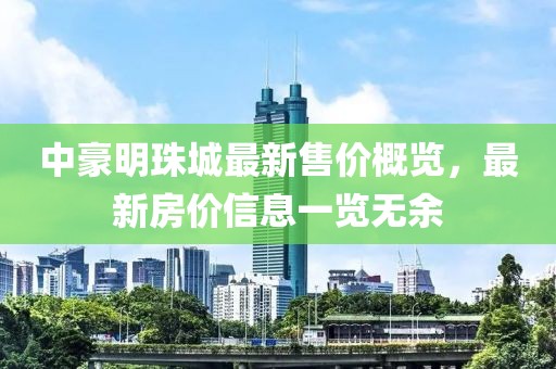 中豪明珠城最新售價(jià)概覽，最新房價(jià)信息一覽無余
