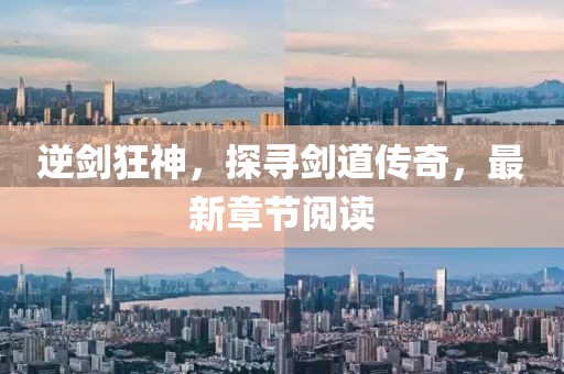 逆劍狂神，探尋劍道傳奇，最新章節(jié)閱讀