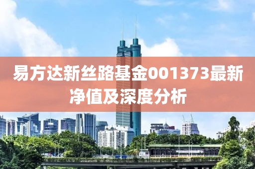 易方達新絲路基金001373最新凈值及深度分析